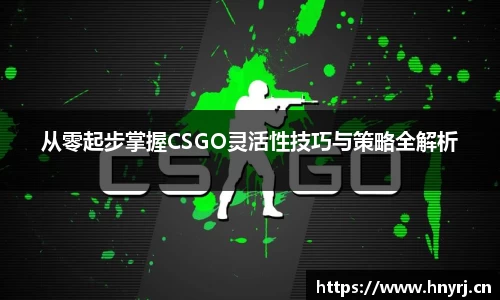 从零起步掌握CSGO灵活性技巧与策略全解析