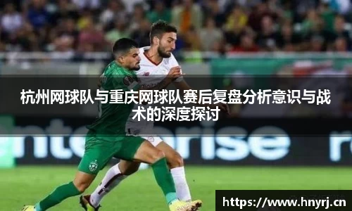 杭州网球队与重庆网球队赛后复盘分析意识与战术的深度探讨