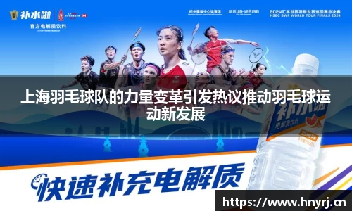 上海羽毛球队的力量变革引发热议推动羽毛球运动新发展